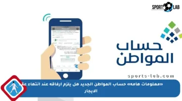 «معلومات هامة» حساب المواطن الجديد هل يلزم إرفاقه عند انتهاء عقد الإيجار